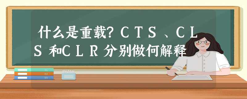 什么是重载?CTS、CLS和CLR分别做何解释 什么是重载?CTS、CLS和CLR分别做何解释