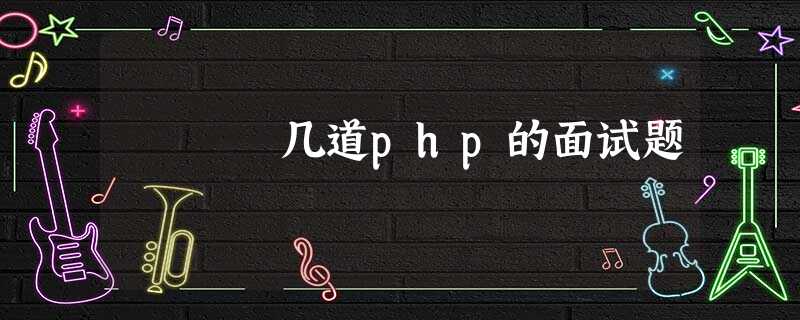几道php的面试题 几道php的面试题