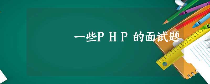 一些PHP的面试题 一些PHP的面试题