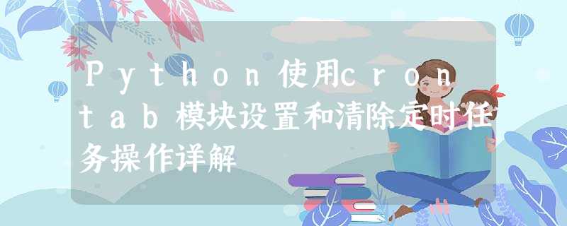 Python使用crontab模块设置和清除定时任务操作详解 Python使用crontab模块设置和清除定时任务操作详解