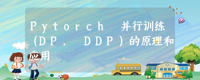 Pytorch 并行训练(DP, DDP)的原理和应用 Pytorch 并行训练(DP, DDP)的原理和应用