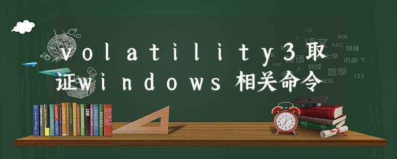 volatility3取证windows相关命令 volatility3取证windows相关命令