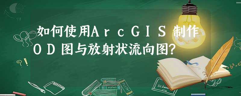 如何使用ArcGIS制作OD图与放射状流向图? 如何使用ArcGIS制作OD图与放射状流向图?