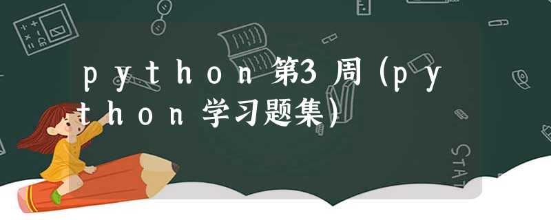 python第3周(python学习题集) python第3周(python学习题集)