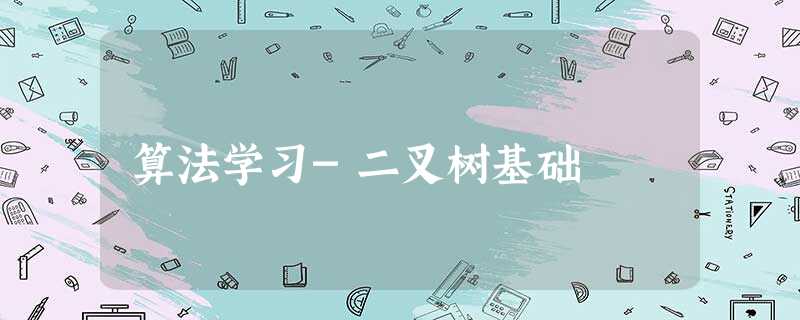 算法学习-二叉树基础 算法学习-二叉树基础