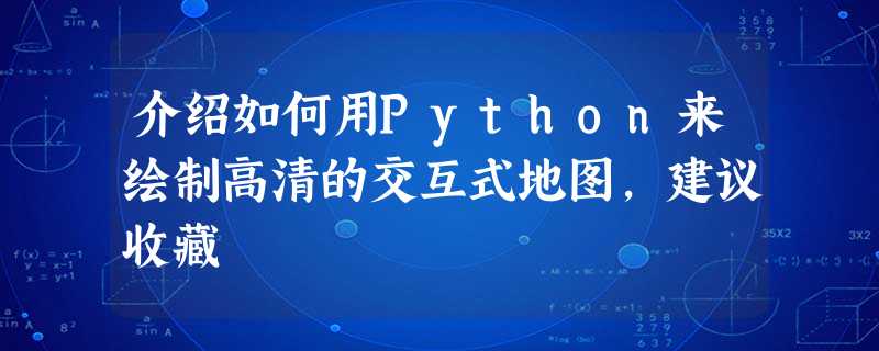 介绍如何用Python来绘制高清的交互式地图,建议收藏 介绍如何用Python来绘制高清的交互式地图,建议收藏