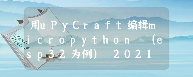 用uPyCraft编辑micropython (esp32为例) 2021 9 27 用uPyCraft编辑micropython (esp32为例) 2021 9 27