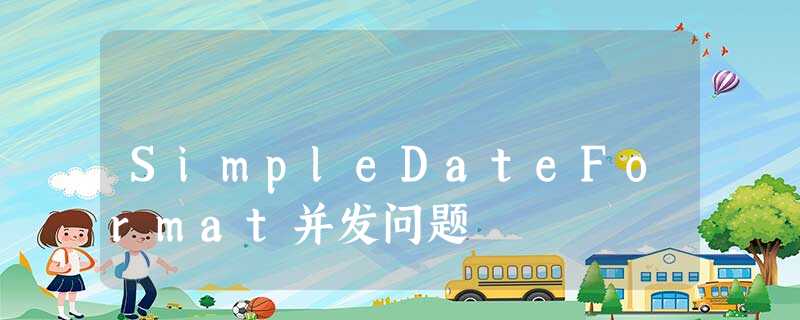 SimpleDateFormat并发问题 SimpleDateFormat并发问题