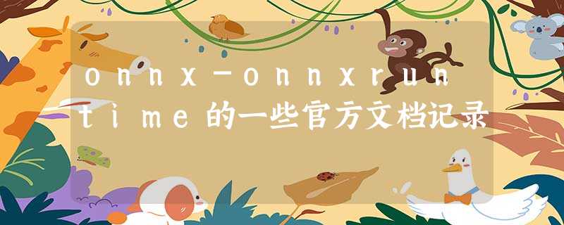 onnx-onnxruntime的一些官方文档记录 onnx-onnxruntime的一些官方文档记录