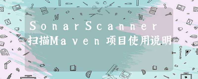 SonarScanner扫描Maven项目使用说明 SonarScanner扫描Maven项目使用说明