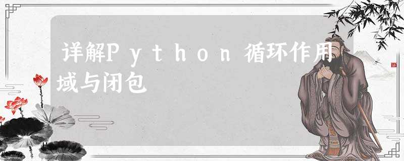 详解Python循环作用域与闭包 详解Python循环作用域与闭包