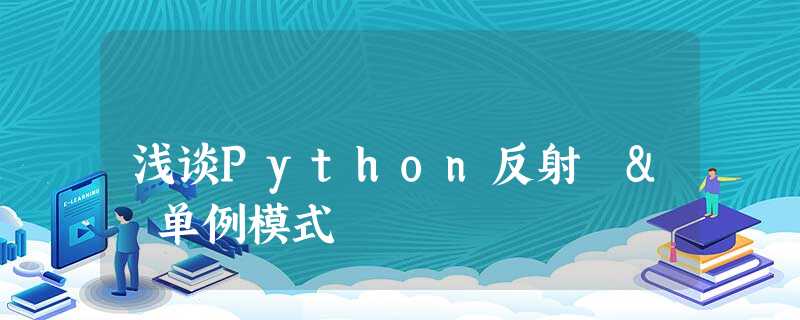 浅谈Python反射 & 单例模式 浅谈Python反射 & 单例模式