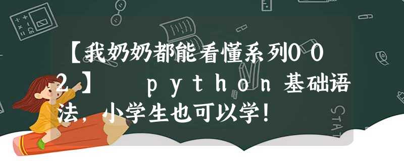 【我奶奶都能看懂系列002】☀️python基础语法,小学生也可以学! 【我奶奶都能看懂系列002】☀️python基础语法,小学生也可以学!