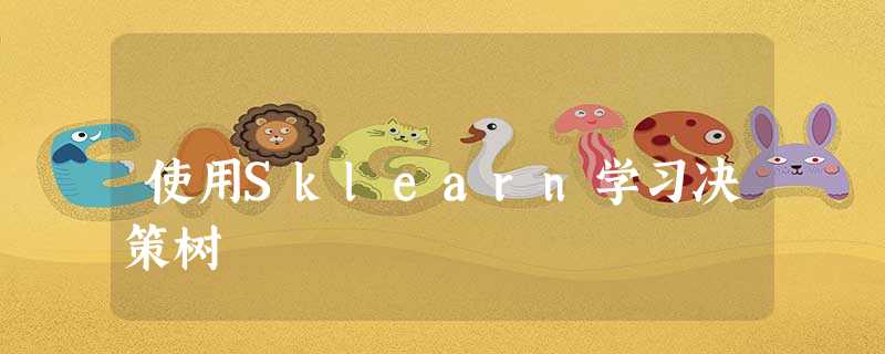 使用Sklearn学习决策树 使用Sklearn学习决策树