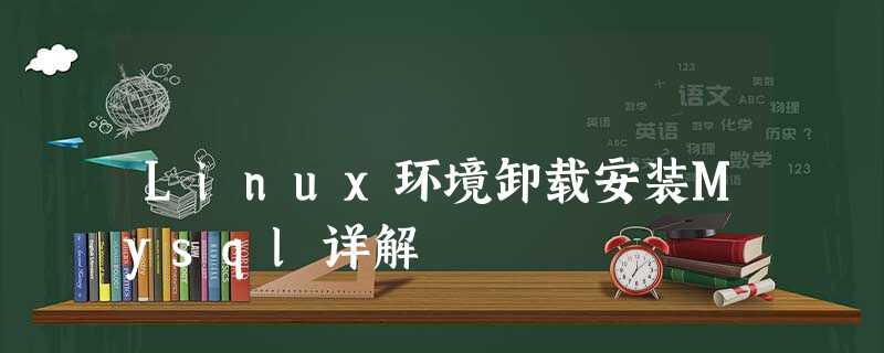Linux环境卸载安装Mysql详解 Linux环境卸载安装Mysql详解