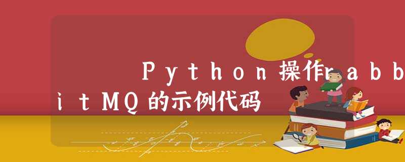Python操作rabbitMQ的示例代码 Python操作rabbitMQ的示例代码