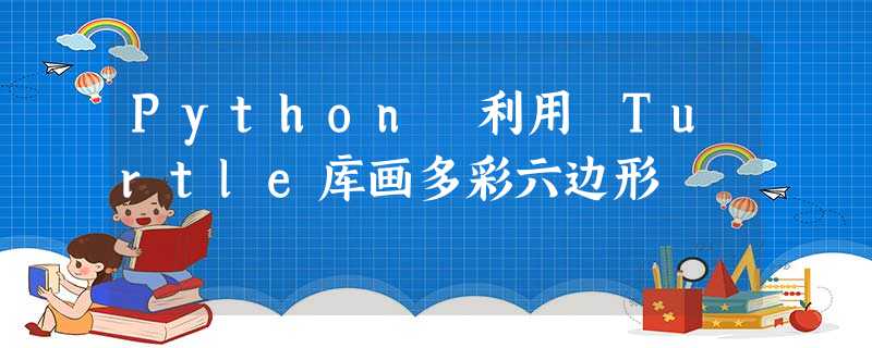 Python 利用 Turtle库画多彩六边形 Python 利用 Turtle库画多彩六边形