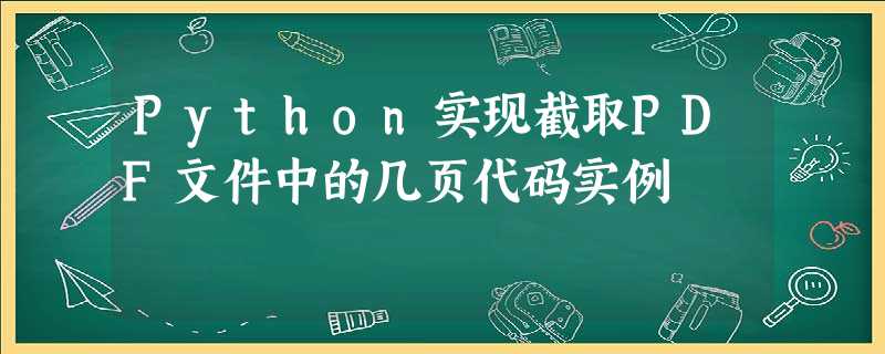 Python实现截取PDF文件中的几页代码实例 Python实现截取PDF文件中的几页代码实例