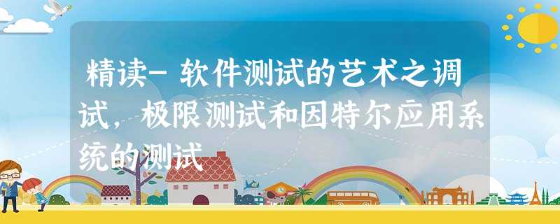 精读-软件测试的艺术之调试,极限测试和因特尔应用系统的测试 精读-软件测试的艺术之调试,极限测试和因特尔应用系统的测试