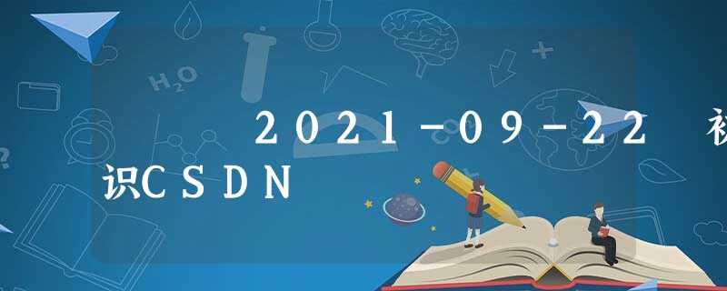 2021-09-22 初识CSDN 2021-09-22 初识CSDN