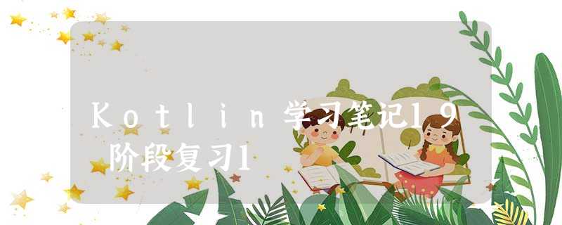 Kotlin学习笔记19 阶段复习1 Kotlin学习笔记19 阶段复习1