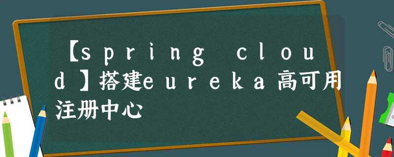 【spring cloud】搭建eureka高可用注册中心 【spring cloud】搭建eureka高可用注册中心