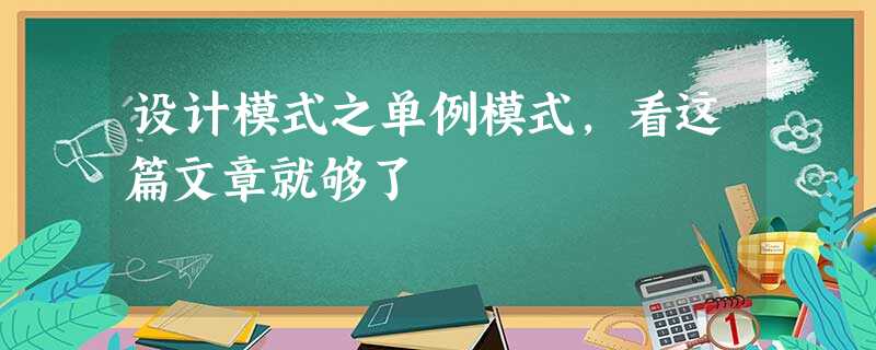 设计模式之单例模式,看这篇文章就够了 设计模式之单例模式,看这篇文章就够了