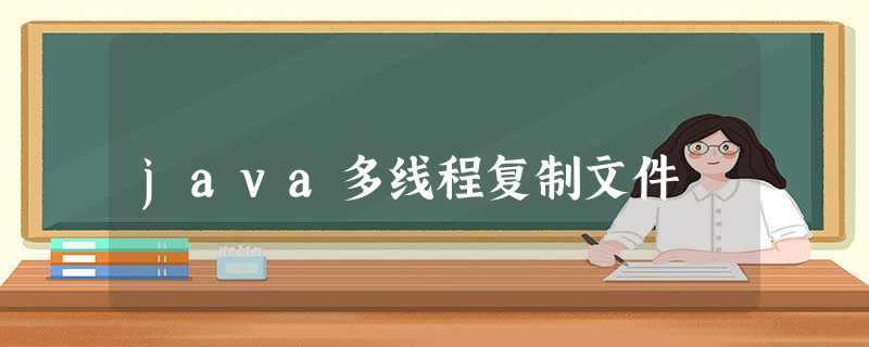 java多线程复制文件 java多线程复制文件