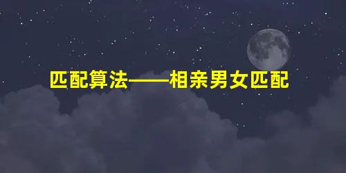 匹配算法——相亲男女匹配 匹配算法——相亲男女匹配