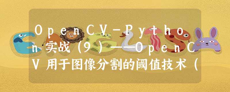 OpenCV-Python实战(9)——OpenCV用于图像分割的阈值技术(含大量示例,建议收藏) OpenCV-Python实战(9)——OpenCV用于图像分割的阈值技术(含大量示例,建议收藏)