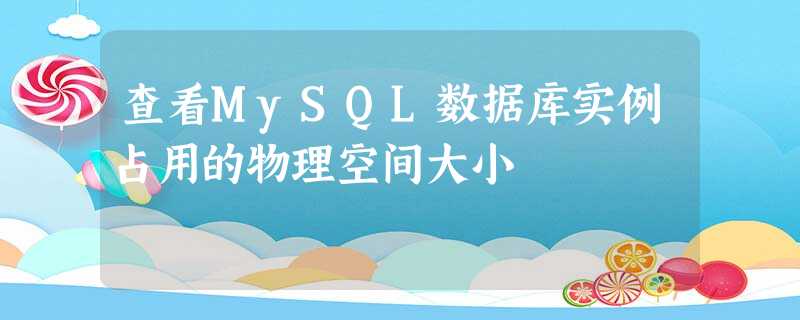查看MySQL数据库实例占用的物理空间大小 查看MySQL数据库实例占用的物理空间大小