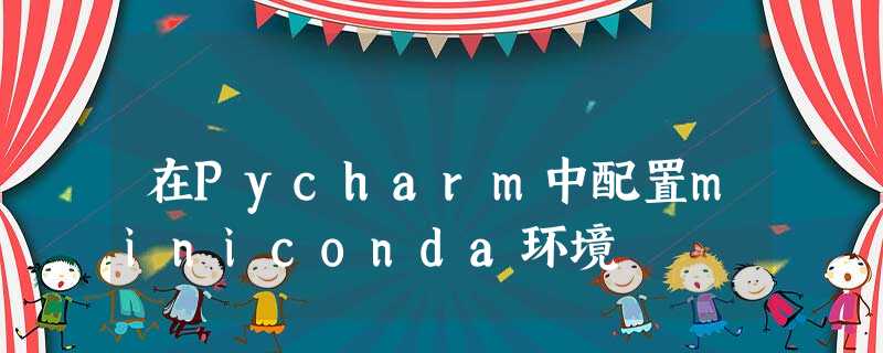 在Pycharm中配置miniconda环境 在Pycharm中配置miniconda环境