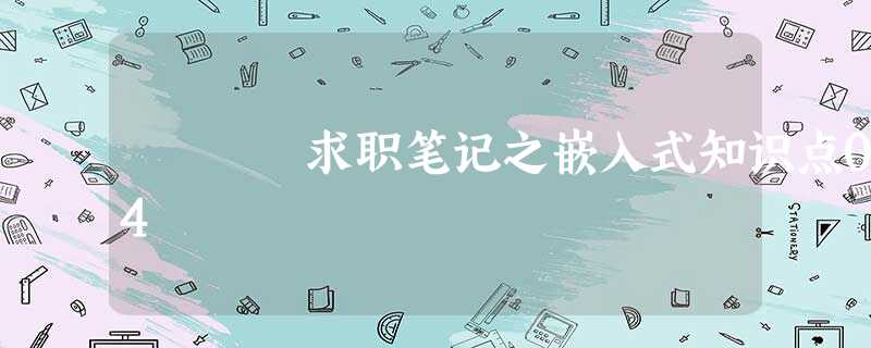 求职笔记之嵌入式知识点04 求职笔记之嵌入式知识点04