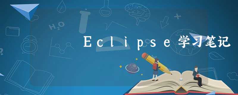 Eclipse学习笔记 Eclipse学习笔记