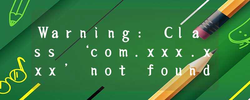 Warning: Class ‘com.xxx.xxx’ not found in module ‘xxxx’ Warning: Class ‘com.xxx.xxx’ not found in module ‘xxxx’