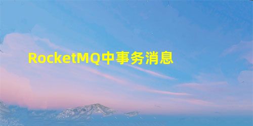 RocketMQ中事务消息 RocketMQ中事务消息