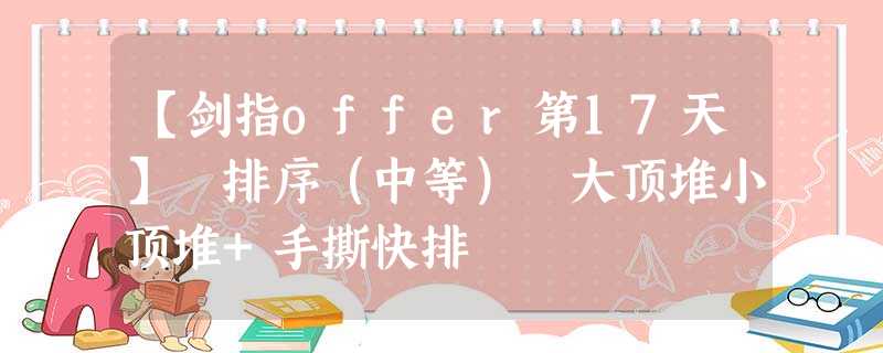 【剑指offer第17天】 排序(中等) 大顶堆小顶堆+手撕快排 【剑指offer第17天】 排序(中等) 大顶堆小顶堆+手撕快排