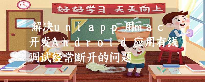 解决uniapp用mac开发Android应用有线调试经常断开的问题 解决uniapp用mac开发Android应用有线调试经常断开的问题