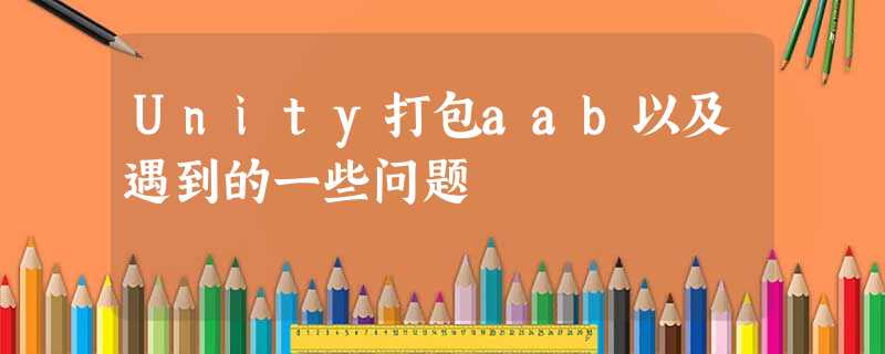 Unity打包aab以及遇到的一些问题 Unity打包aab以及遇到的一些问题