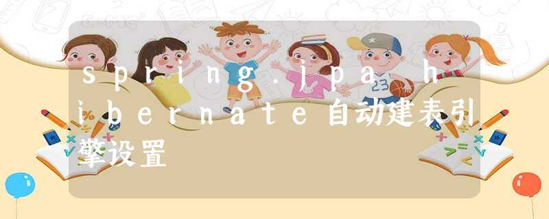 spring.jpa hibernate自动建表引擎设置 spring.jpa hibernate自动建表引擎设置