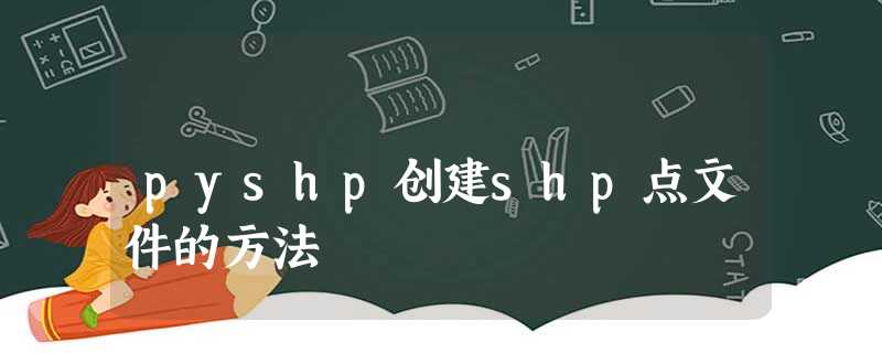 pyshp创建shp点文件的方法 pyshp创建shp点文件的方法