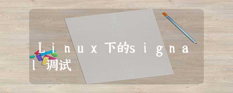 Linux下的signal调试 Linux下的signal调试