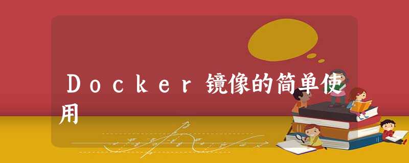 Docker镜像的简单使用 Docker镜像的简单使用