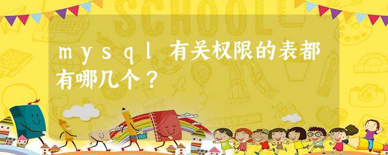 mysql有关权限的表都有哪几个? mysql有关权限的表都有哪几个?