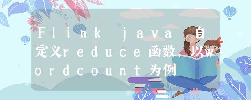 Flink java 自定义reduce函数,以wordcount为例 Flink java 自定义reduce函数,以wordcount为例