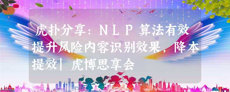 虎扑分享:NLP算法有效提升风险内容识别效果,降本提效|虎博思享会 虎扑分享:NLP算法有效提升风险内容识别效果,降本提效|虎博思享会