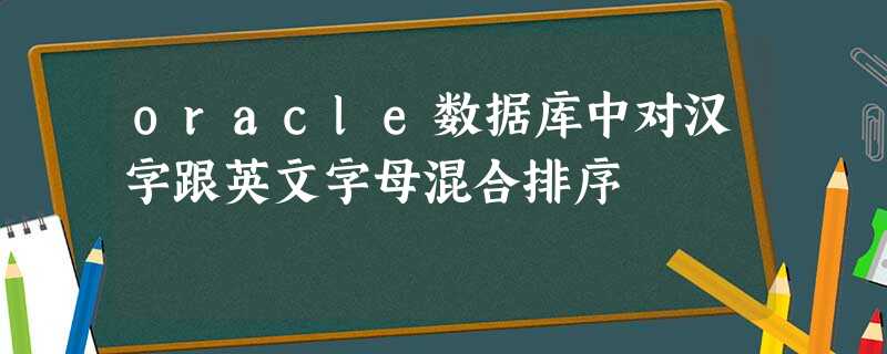 oracle数据库中对汉字跟英文字母混合排序 oracle数据库中对汉字跟英文字母混合排序