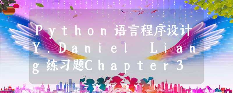 Python语言程序设计Y.Daniel Liang练习题Chapter3 Python语言程序设计Y.Daniel Liang练习题Chapter3