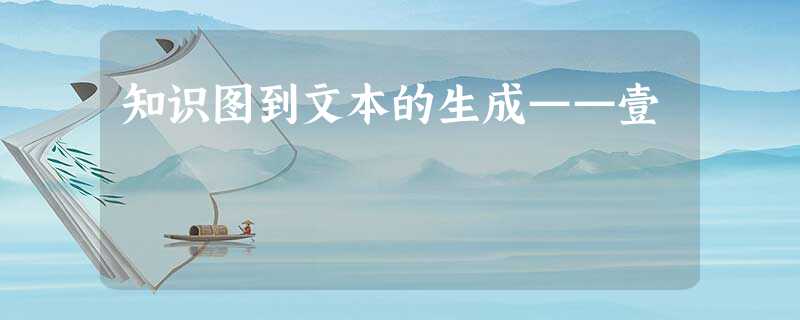 知识图到文本的生成——壹 知识图到文本的生成——壹