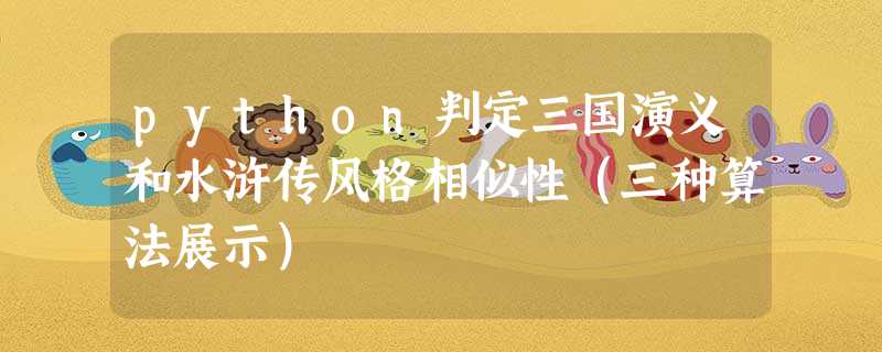 python判定三国演义和水浒传风格相似性(三种算法展示) python判定三国演义和水浒传风格相似性(三种算法展示)